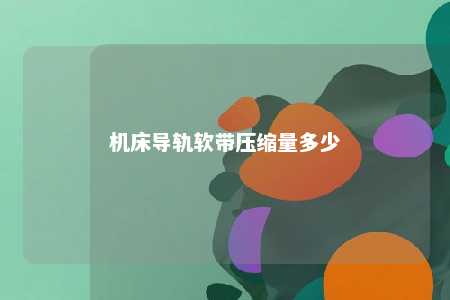 机床导轨软带压缩量多少 