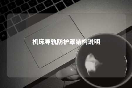机床导轨防护罩结构说明 